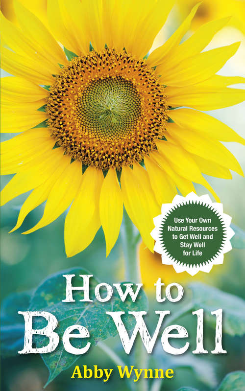 Book cover of How to Be Well: Use Your Own Natural Resources to Get Well and Stay Well for Life