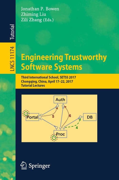Engineering Trustworthy Software Systems: Third International School, SETSS 2017, Chongqing, China, April 17–22, 2017, Tutorial Lectures (Lecture Notes in Computer Science #11174)