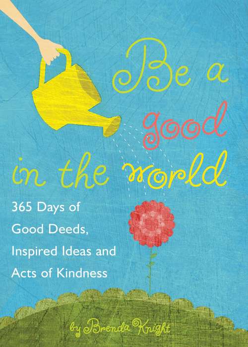 Book cover of Be a Good in the World: 365 Days of Good Deeds, Inspired Ideas and Acts of Kindness