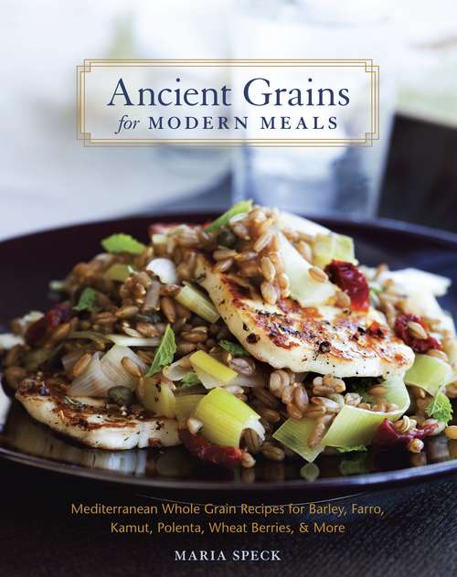 Book cover of Ancient Grains for Modern Meals: Mediterranean Whole Grain Recipes for Barley, Farro, Kamut, Polenta, Wheat Berries and More