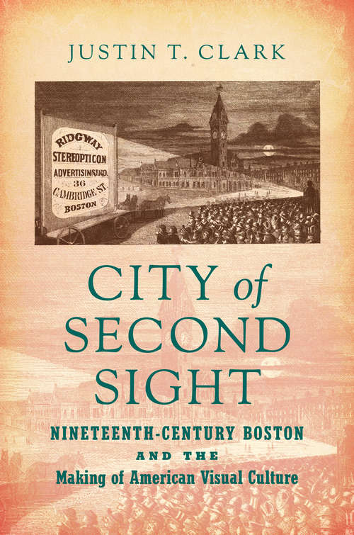 City of Second Sight: Nineteenth-Century Boston and the Making of American Visual Culture