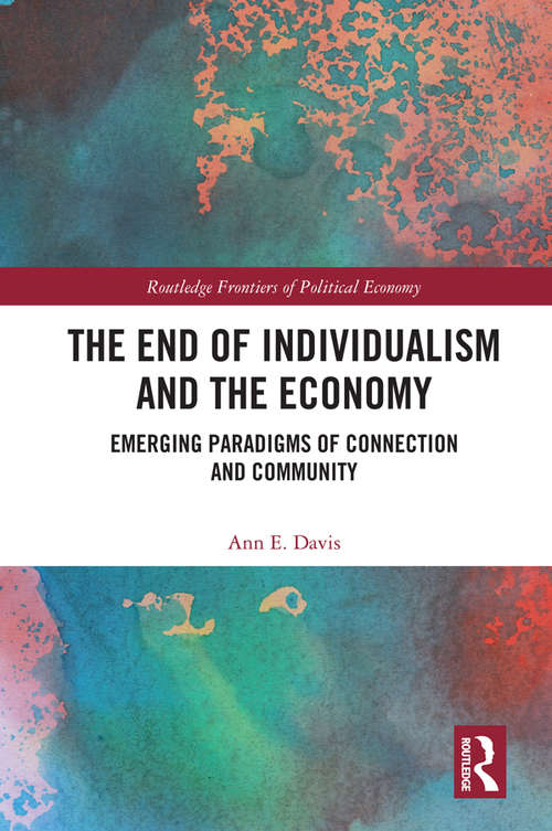 The End of Individualism and the Economy: Emerging Paradigms of Connection and Community (Routledge Frontiers of Political Economy)