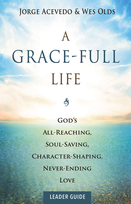 A Grace-Full Life Leader Guide: God's All-Reaching, Soul-Saving, Character-Shaping, Never-Ending Love (A Grace-Full Life)