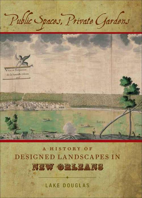 Book cover of Public Spaces, Private Gardens: A History of Designed Landscapes in New Orleans