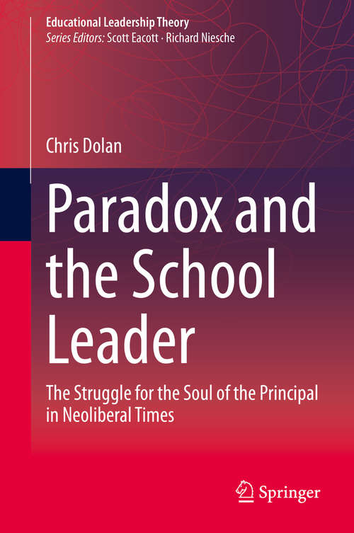 Paradox and the School Leader: The Struggle for the Soul of the Principal in Neoliberal Times (Educational Leadership Theory)