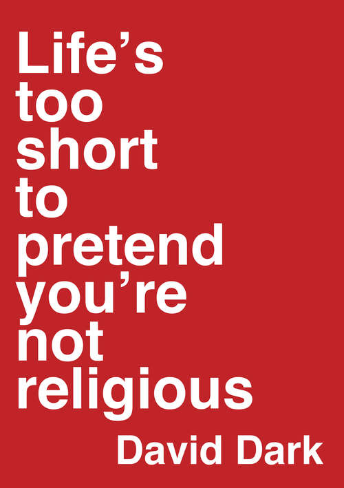 Book cover of Life's Too Short to Pretend You're Not Religious