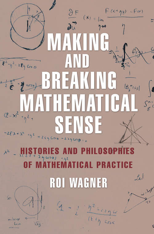 Book cover of Making and Breaking Mathematical Sense: Histories and Philosophies of Mathematical Practice