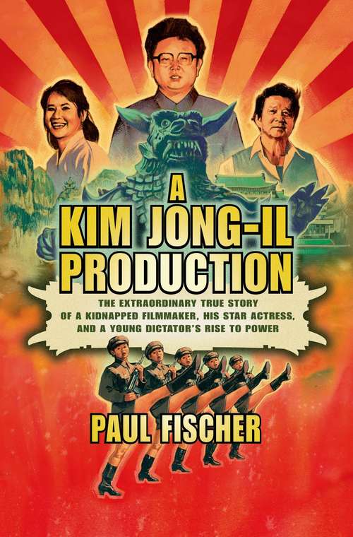Book cover of A Kim Jong-Il Production: The Extraordinary True Story of a Kidnapped Filmmaker, His Star Actress, and a Young Dictator's Rise to Power, First Edition