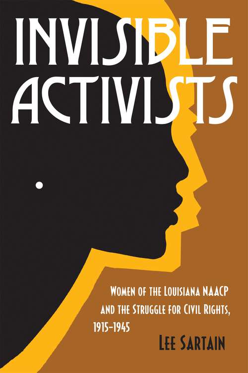 Book cover of Invisible Activists: Women of the Louisiana NAACP and the Struggle for Civil Rights, 1915–1945 (Conflicting Worlds: New Dimensions of the American Civil War)