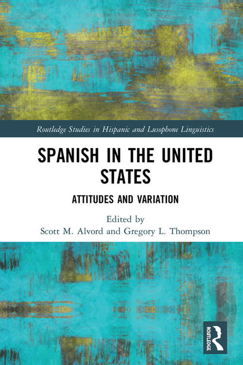 Spanish in the United States: Attitudes and Variation (Routledge Studies in Hispanic and Lusophone Linguistics)