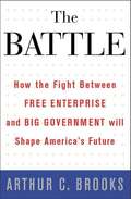 The Battle: How the Fight Between Free Enterprise and Big Government Will Shape America's Future