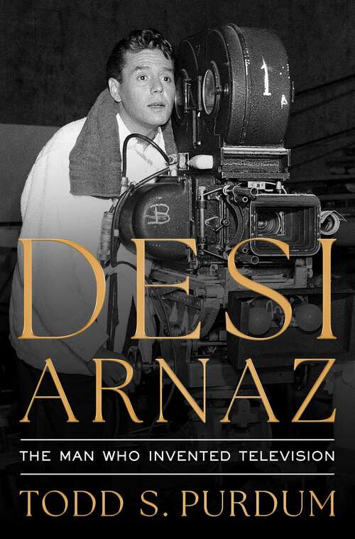 Book cover of Desi Arnaz: The Man Who Invented Television