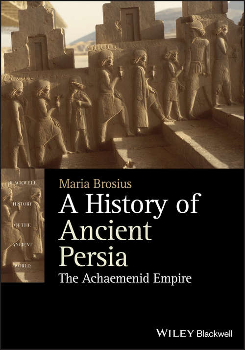 Book cover of A History of Ancient Persia: The Achaemenid Empire (Blackwell History of the Ancient World)