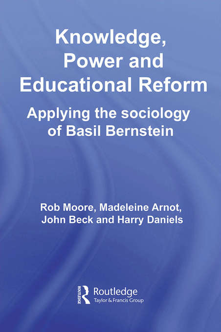 Knowledge, Power and Educational Reform: Applying the Sociology of Basil Bernstein