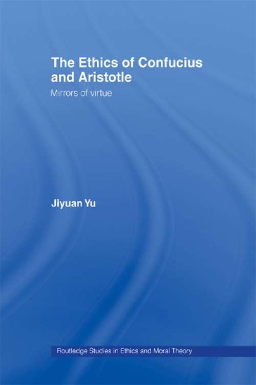 Book cover of The Ethics of Confucius and Aristotle: Mirrors of Virtue (Routledge Studies in Ethics and Moral Theory #7)