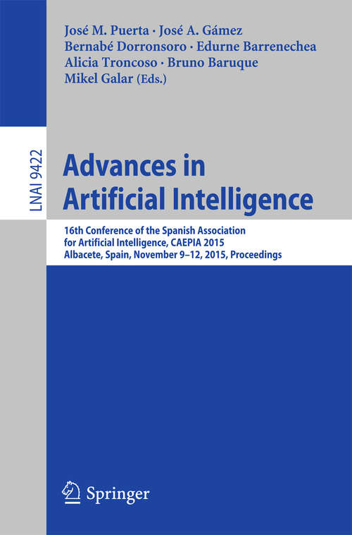 Book cover of Advances in Artificial Intelligence: 16th Conference of the Spanish Association for Artiﬁcial Intelligence, CAEPIA 2015 Albacete, Spain, November 9–12, 2015 Proceedings (Lecture Notes in Computer Science #9422)