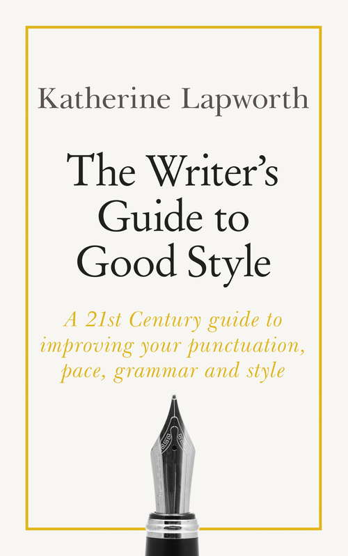 Book cover of The Writer's Guide to Good Style: A 21st Century guide to improving your punctuation, pace, grammar and style