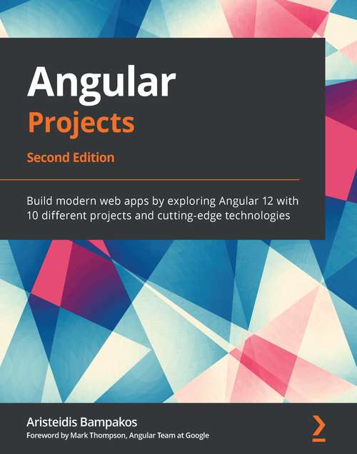 Angular Projects: Build modern web apps by exploring Angular 12 with 10 different projects and cutting-edge technologies, 2nd Edition