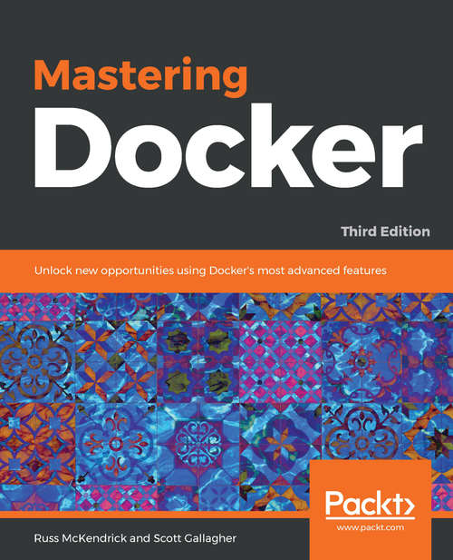 Mastering Docker - Third Edition: Unlock new opportunities using Docker's most advanced features, 3rd Edition
