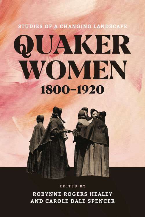 Book cover of Quaker Women, 1800–1920: Studies of a Changing Landscape (The New History of Quakerism)