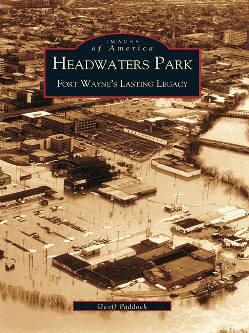 Book cover of Headwaters Park: Fort Wayne's Lasting Legacy