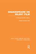 Shakespeare on Silent Film: A Strange Eventful History (Routledge Library Editions: Film and Literature)
