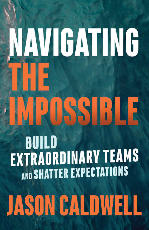 Book cover of Navigating the Impossible: Build Extraordinary Teams and Shatter Expectations 