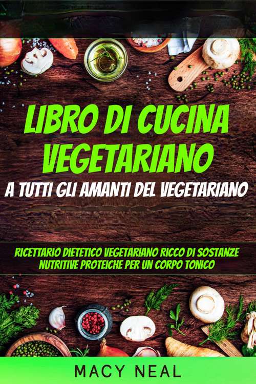 Book cover of libro di cucina vegetariano: Ricettario dietetico vegetariano ricco di sostanze nutritive proteiche per un corpo tonico