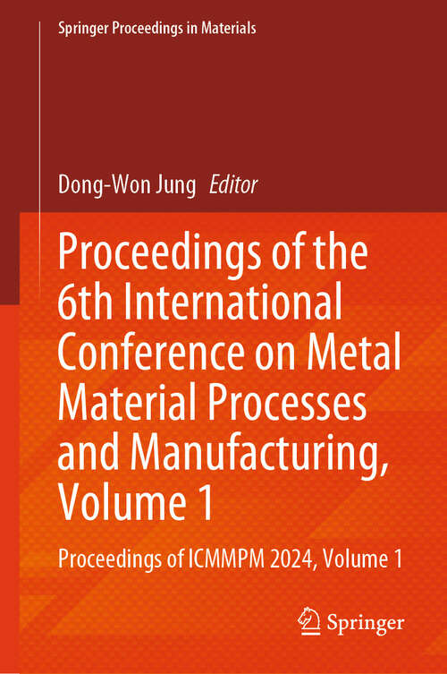 Book cover of Proceedings of the 6th International Conference on Metal Material Processes and Manufacturing, Volume 1: Proceedings of ICMMPM 2024, Volume 1 (Springer Proceedings in Materials #89)