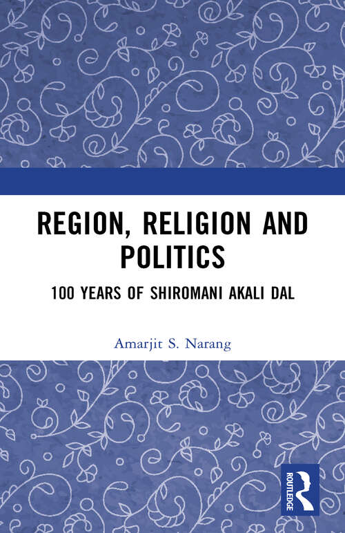 Book cover of Region, Religion and Politics: 100 Years of Shiromani Akali Dal
