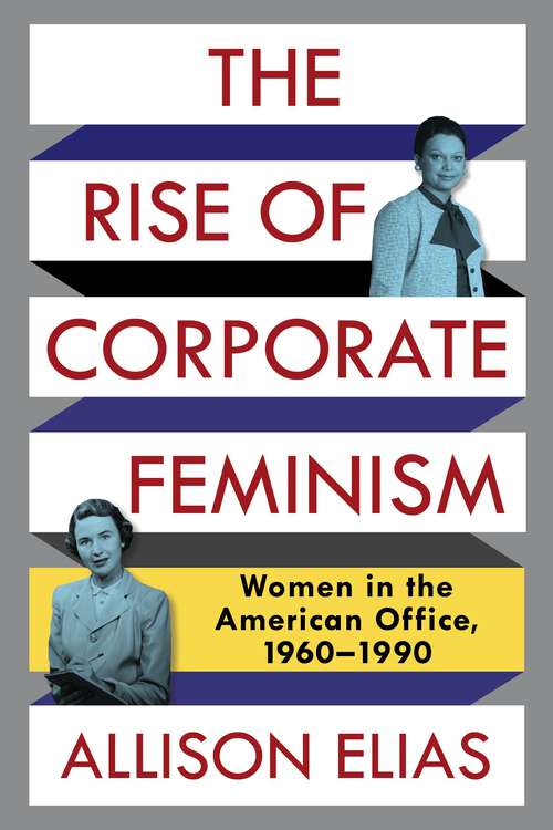 Book cover of The Rise of Corporate Feminism: Women in the American Office, 1960–1990 (Columbia Studies in the History of U.S. Capitalism)