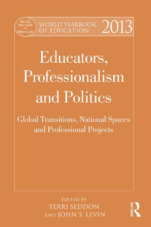 World Yearbook of Education 2013: Educators, Professionalism and Politics: Global Transitions, National Spaces and Professional Projects (World Yearbook of Education)