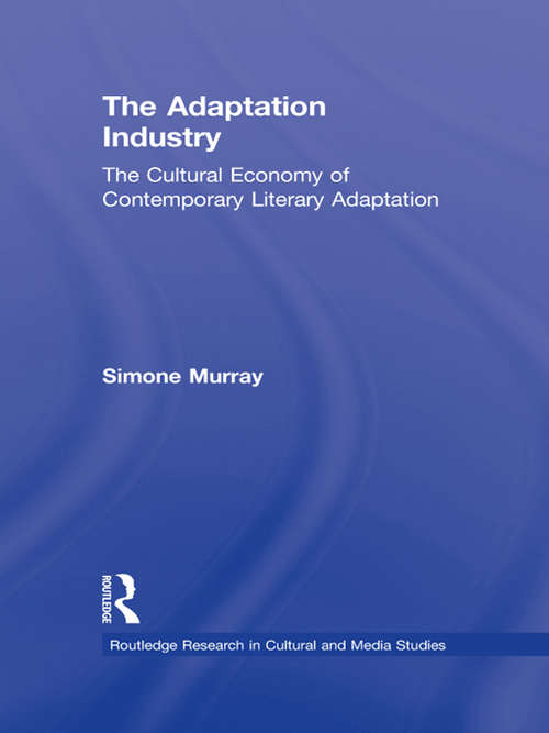 Book cover of The Adaptation Industry: The Cultural Economy of Contemporary Literary Adaptation (Routledge Research in Cultural and Media Studies)