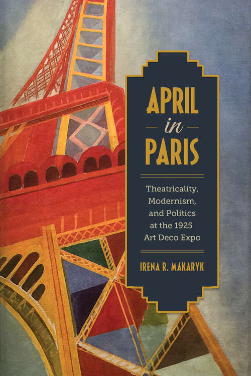Book cover of April in Paris: Theatricality, Modernism, and Politics at the 1925 Art Deco Expo