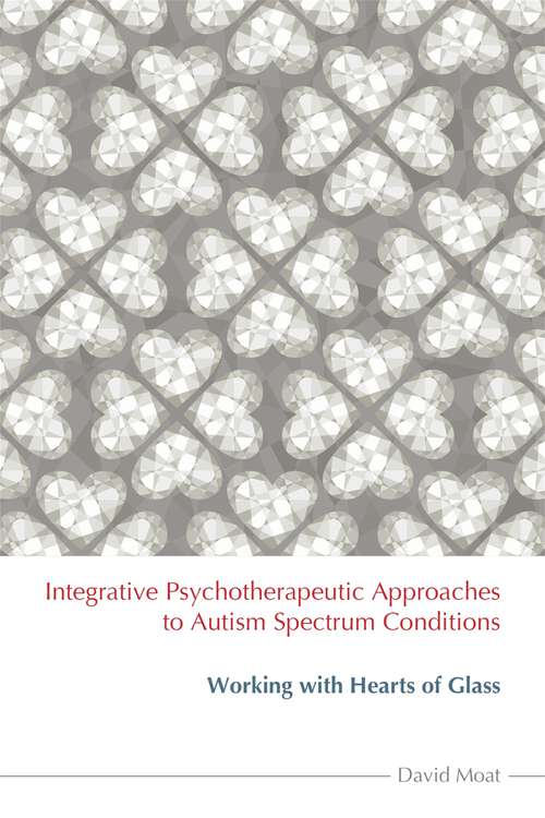 Book cover of Integrative Psychotherapeutic Approaches to Autism Spectrum Conditions: Working with Hearts of Glass