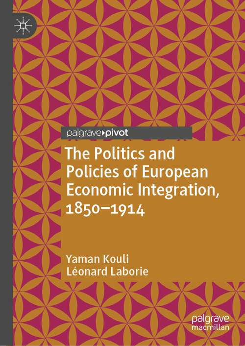 Book cover of The Politics and Policies of European Economic Integration, 1850–1914 (1st ed. 2022) (Palgrave Studies in Economic History)
