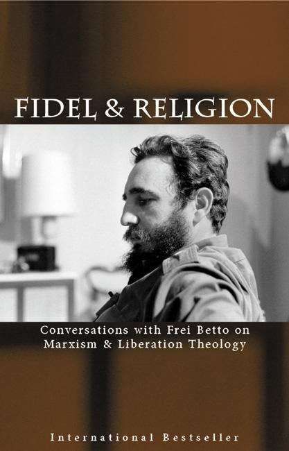 Fidel and Religion: Fidel Castro in Conversation with Frei Betto on Marxism and Liberation Theology