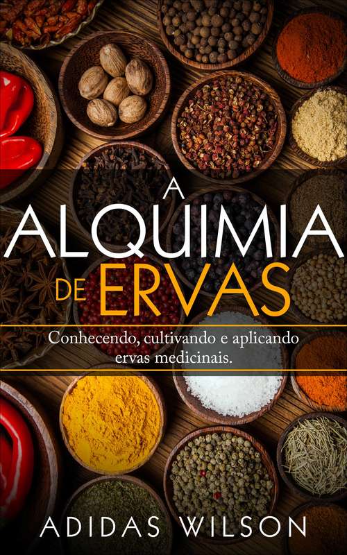 Book cover of A Alquimia das Ervas: Um Guia para Iniciantes - Conhecendo, cultivando e aplicando ervas medicinais.