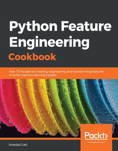 Book cover of Python Feature Engineering Cookbook: Over 70 recipes for creating, engineering, and transforming features to build machine learning models