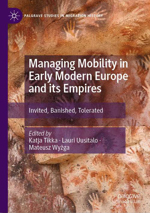 Book cover of Managing Mobility in Early Modern Europe and its Empires: Invited, Banished, Tolerated (1st ed. 2023) (Palgrave Studies in Migration History)
