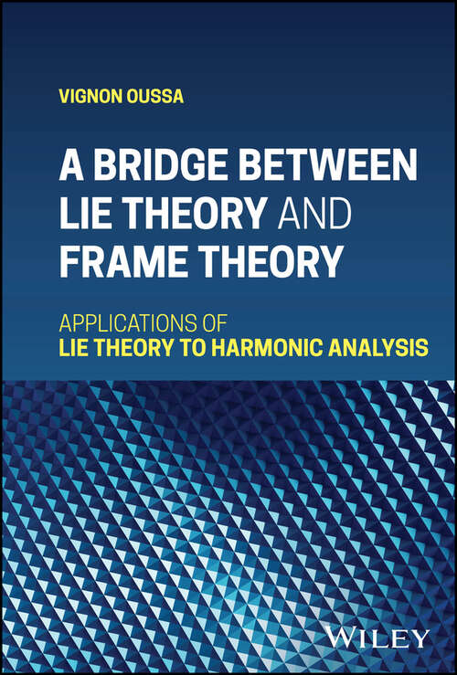 Book cover of A Bridge Between Lie Theory and Frame Theory: Applications of Lie Theory to Harmonic Analysis