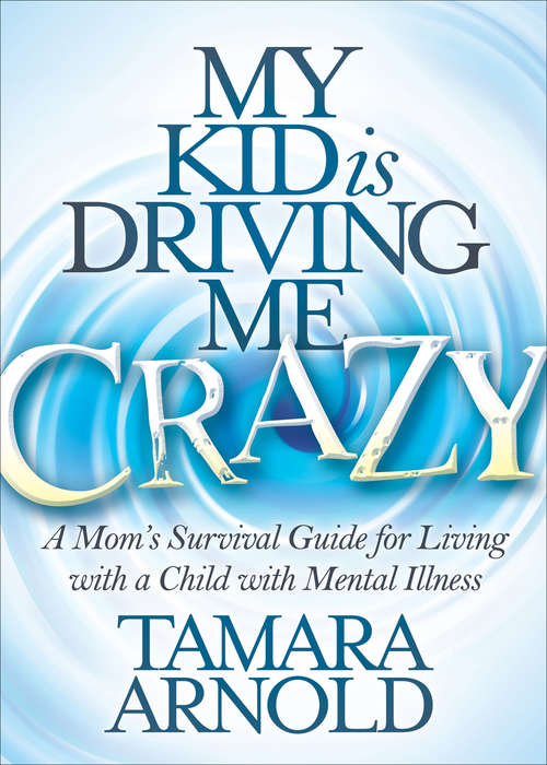 Book cover of My Kid is Driving Me Crazy: A Mom’s Survival Guide for Living with a Child with Mental Illness