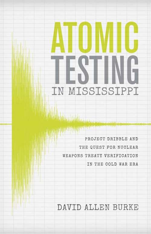 Atomic Testing in Mississippi: Project Dribble and the Quest for Nuclear Weapons Treaty Verification in the Cold War Era