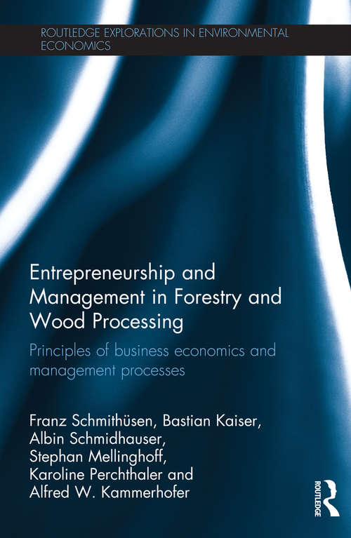 Entrepreneurship and Management in Forestry and Wood Processing: Principles of Business Economics and Management Processes (Routledge Explorations in Environmental Economics)