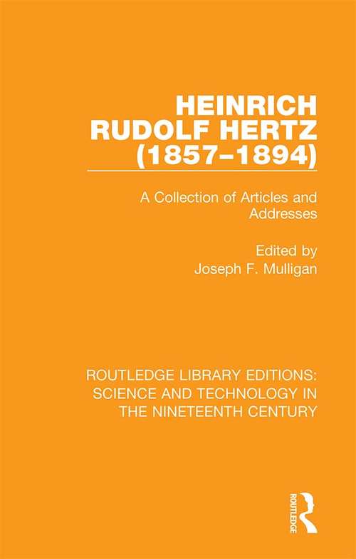 Book cover of Heinrich Rudolf Hertz: A Collection of Articles and Addresses (Routledge Library Editions: Science and Technology in the Nineteenth Century #6)