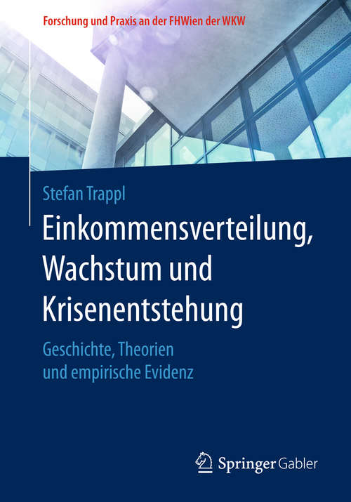 Book cover of Einkommensverteilung, Wachstum und Krisenentstehung: Geschichte, Theorien Und Empirische Evidenz (Forschung und Praxis an der FHWien der WKW)