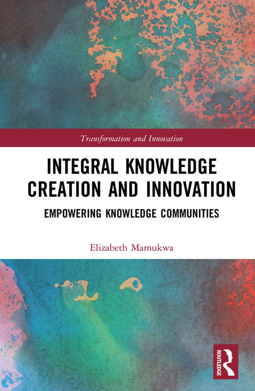 Integral Knowledge Creation and Innovation: Empowering Knowledge Communities (Transformation and Innovation)