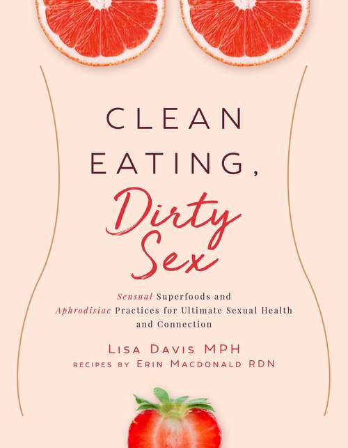 Book cover of Clean Eating, Dirty Sex: Sensual Superfoods and Aphrodisiac Practices for Ultimate Sexual Health and Connection