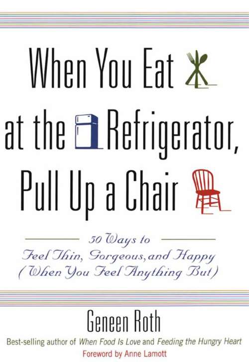Book cover of When You Eat at the Refrigerator, Pull Up a Chair: 50 Ways to Feel Thin, Gorgeous, and Happy (When You Feel Anything But)