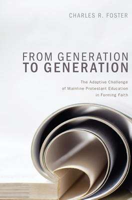 From Generation to Generation: The Adaptive Challenge of Mainline Protestant Education in Forming Faith